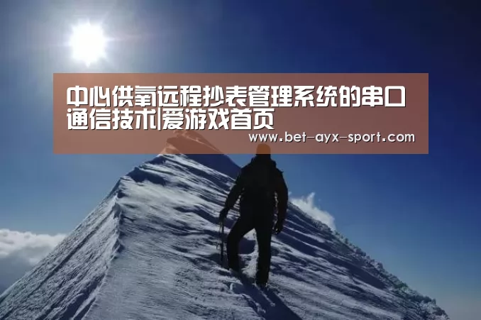 中心供氧远程抄表管理系统的串口通信技术|爱游戏首页(图1) 爱游戏