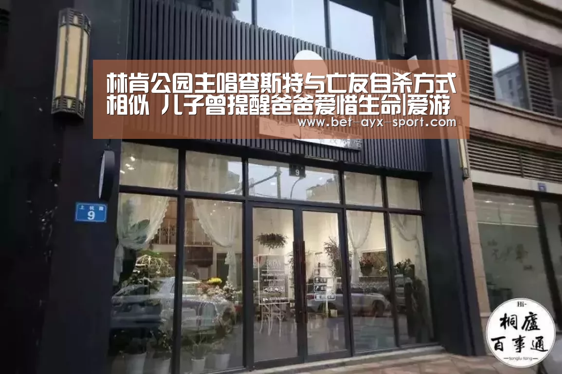 林肯公园主唱查斯特与亡友自杀方式相似 儿子曾提醒爸爸爱惜生命|爱游戏体育(图2) 爱游戏体育