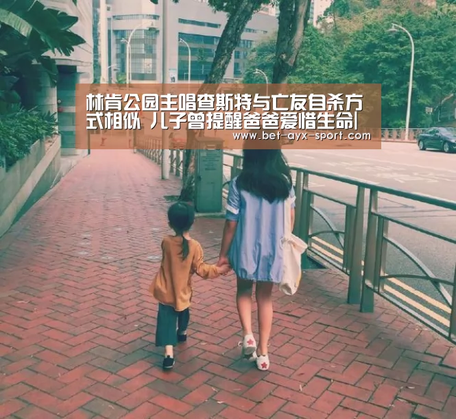 林肯公园主唱查斯特与亡友自杀方式相似 儿子曾提醒爸爸爱惜生命|爱游戏体育(图3) 爱游戏首页