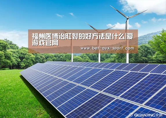 福州医博治肛裂的好方法是什么|爱游戏官网(图4) 爱游戏体育
